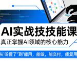 AI实战技能课，真正掌握AI领域的核心能力，把AI从”听懂了”变成”能用，能做，能交付，能复用（更新4月09日）