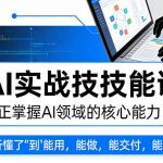 AI实战技能课，真正掌握AI领域的核心能力，把AI从”听懂了”变成”能用，能做，能交付，能复用（更新4月09日）
