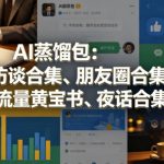 AI蒸馏包：访谈合集、朋友圈合集、流量黄宝书、夜话合集【文档】