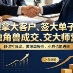想拿大客户、签大单子？《独角兽成交大师营》教你扛异议、做爆单报价，小白也能进阶