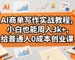 AI商单写作实战教程，小白也能周入3k+，给普通人0成本创业课”