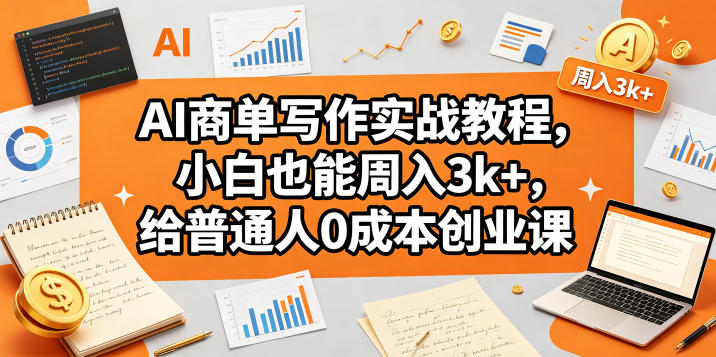 AI商单写作实战教程，小白也能周入3k+，给普通人0成本创业课”