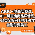 AIGC+电商实战课，AI一键直出商品详情页，多品类全案例手把手教学，告别付费美工