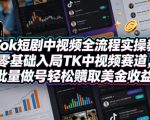 TikTok短剧中视频全流程实操教学，零基础入局TK中视频赛道，批量做号轻松賺取美金收益”