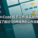 100+Coze扣子工作流实战合集，涵盖了超过100种成熟的工作流案例