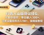 抖音火山版协议挂G，无复杂操作，单日躺入300+，可多设备矩阵月入1W+，保姆级教程