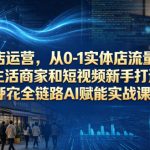 AI爆店运营，从0-1实体店流量起号，本地生活商家和短视频新手打造的全链路AI赋能实战课程