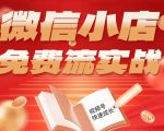 微信小店免费流实战，有货源无货源双模式，从开店到爆单全实操课，小白也能月入1W+