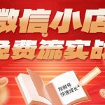 微信小店免费流实战，有货源无货源双模式，从开店到爆单全实操课，小白也能月入1W+