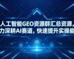 人工智能GEO资源群汇总资源，助力深耕AI赛道，快速提升实操能力