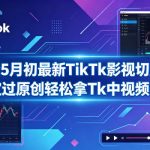 某大佬5月初最新TikTk影视切片教学，稳定过原创轻松拿Tk中视频收益