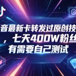 抖音最新卡转发过原创技术，七天400W粉丝，有需要自己测试