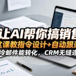 想让AI帮你搞销售？这课教指令设计+自动跟进，冷邮件能转化，CRM无缝连！