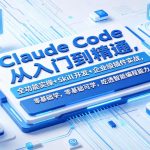 Claude Code从入门到精通，全功能实操+Skill开发+企业级插件实战，零基础可学，吃透智能编程全能力