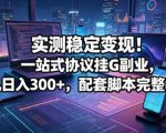 实测稳定变现！一站式协议挂G副业，单机日入300+，配套脚本完整教程【