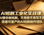 AI短剧工业化实战课，让AI替你做短剧，不用想不用写不用拍，搭建可量产的AI短剧制作团队