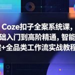 Coze扣子全案系统课，零基础入门到高阶精通，智能体搭建+全品类工作流实战教程