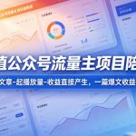 高产值公众号流量主项目陪跑营，发文章-起播放量-收益直接产生，一篇爆文收益1k+