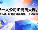 2026一人公司IP搞钱大课扬州站，IP+私域+AI，带你跑通高客单一人公司成交闭环（5.15-16-17）（完整版）