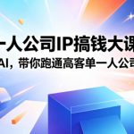 2026一人公司IP搞钱大课扬州站，IP+私域+AI，带你跑通高客单一人公司成交闭环（5.15-16-17）（完整版）