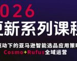 跨境亚马逊小白运营全攻略FBA系统课程，智能选品应用策略Cosmo+Rufus全域运营（更新26年4月）