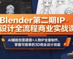 “Blender第二期IP设计全流程商业实战课，AI辅助创意建模+人物IP全案制作，掌握可接单的3D商业设计技能