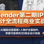 “Blender第二期IP设计全流程商业实战课，AI辅助创意建模+人物IP全案制作，掌握可接单的3D商业设计技能