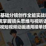 零基础分镜创作全能实战课，系统掌握镜头思维与视听语言，影视短视频动画通用接单技能