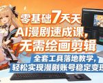 零基础7天AI漫剧速成课，无需绘画剪辑，全套工具落地教学，轻松实现漫剧账号稳定变现