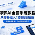 即梦AI全套系统教程，从零基础入门到高阶精通，全程实战教学，小白也能快速上手”