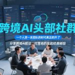 跨境AI头部社群，一个人顶一支团队的时代真正的开始了，分享跨境AI前沿，可落地的实战经验（更新5月11日）