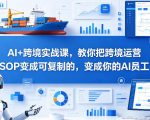 AI+跨境实战课，教你把跨境运营SOP变成可复制的，变成你的AI员工