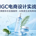 AIGC电商设计实战课，以清爽精华水为实操案例，教你用AI快速生成电商场景
