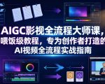 AIGC影视全流程大师课，喂饭级教程，专为创作者打造的AI视频全流程实战指南