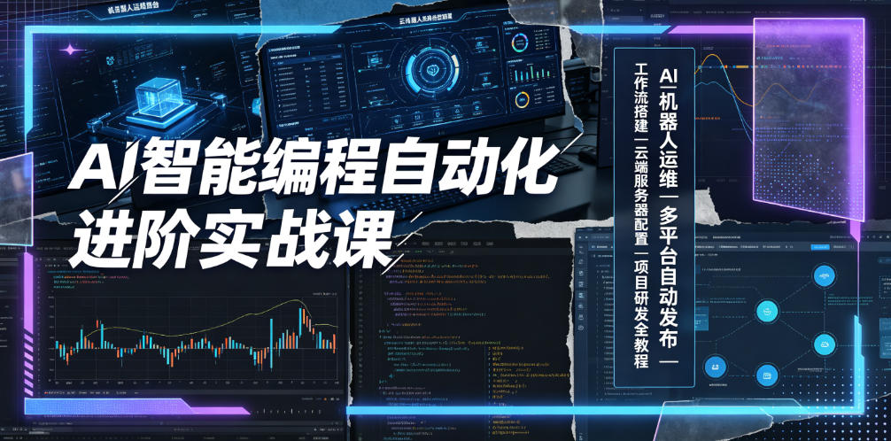 AI智能编程自动化进阶实战课｜AI机器人运维、多平台自动发布、工作流搭建、云端服务器配置与项目研发全教程”