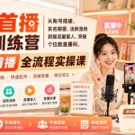 直播首播新人训练营｜从账号搭建、实名橱窗、活跃涨粉到接流量留人、突破个位数直播间，零基础首播全流程实操课