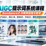AIGC提示词系统课程，Seedance2.0商用级指令教学，覆盖产品设计、真实人物、表情动作、字体设计、图生视频全场景