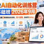 亚马逊AI自动化线上基础班2026年9月版：零基础两天打通3类高频业务，AI出海自动生成Listing（10.17更新）