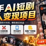 快手AI短剧懒人变现项目：0粉可做无需剪辑，手机操作赚广告佣金