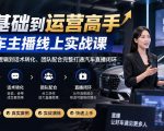 0基础到运营高手：汽车主播线上实战课，从流量逻辑到话术转化完整打通直播闭环