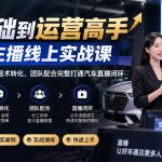 0基础到运营高手：汽车主播线上实战课，从流量逻辑到话术转化完整打通直播闭环