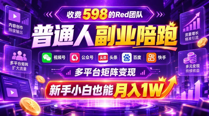 收费598的Red团队普通人副业陪跑,视频号、公众号、头条、百度、快手多平台矩阵变现,新手小白也能月入1W